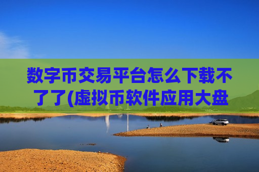 数字币交易平台怎么下载不了了(虚拟币软件应用大盘点)