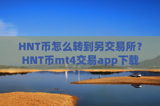 HNT币怎么转到另交易所？HNT币mt4交易app下载