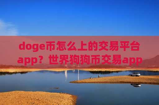 doge币怎么上的交易平台app？世界狗狗币交易app排名