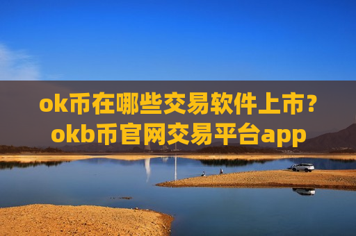 ok币在哪些交易软件上市？okb币官网交易平台app