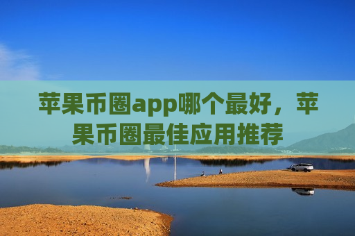 苹果币圈app哪个最好,苹果币圈最佳应用推荐-第1张图片-币圈网 苹果币圈app哪个最好,苹果币圈最佳应用推荐-第1张图片-币圈网