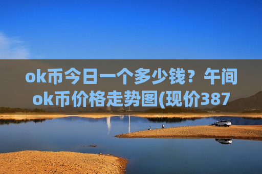 ok币今日一个多少钱？午间ok币价格走势图(现价387.016元)