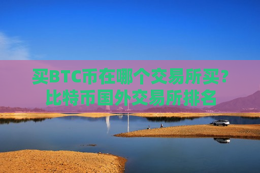 买BTC币在哪个交易所买？比特币国外交易所排名