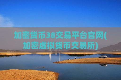 加密货币38交易平台官网(加密虚拟货币交易所)