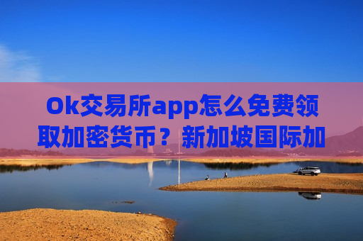 Ok交易所app怎么免费领取加密货币?新加坡国际加密币交易所app下载-第1张图片-币圈网 Ok交易所app怎么免费领取加密货币?新加坡国际加密币交易所app下载-第1张图片-币圈网