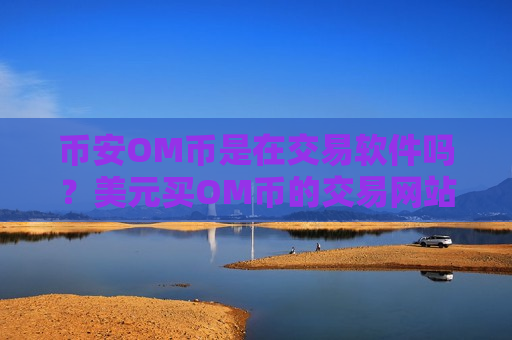 币安OM币是在交易软件吗？美元买OM币的交易网站