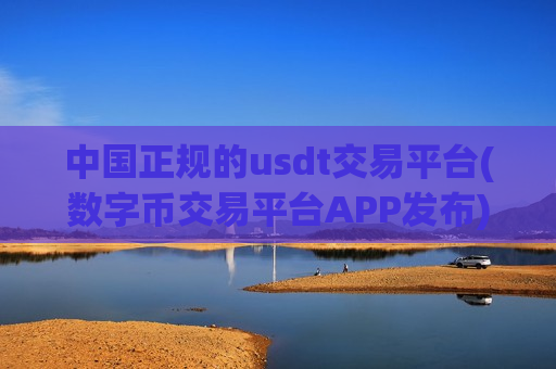 中国正规的usdt交易平台(数字币交易平台APP发布)