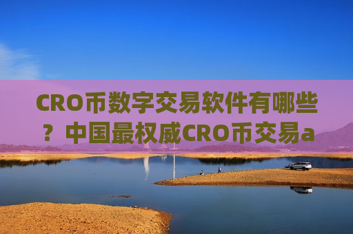 CRO币数字交易软件有哪些？中国最权威CRO币交易app下载
