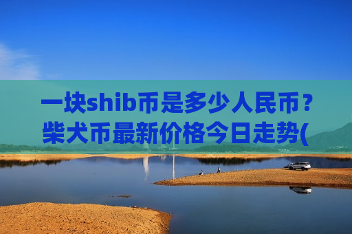 一块shib币是多少人民币？柴犬币最新价格今日走势(现价0.00019979元)