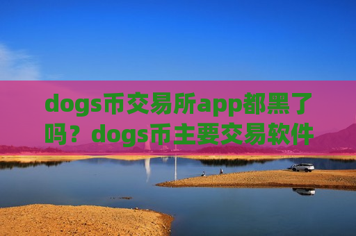dogs币交易所app都黑了吗？dogs币主要交易软件