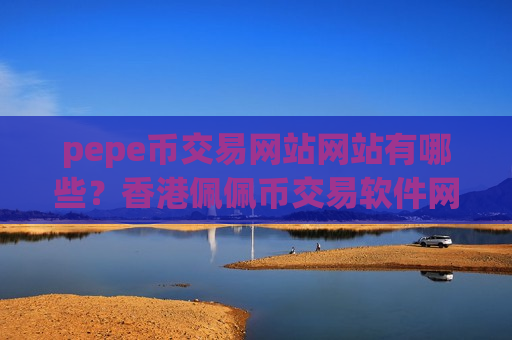 pepe币交易网站网站有哪些？香港佩佩币交易软件网址