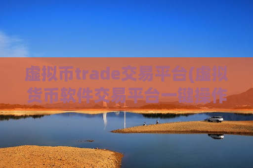 虚拟币trade交易平台(虚拟货币软件交易平台一键操作)
