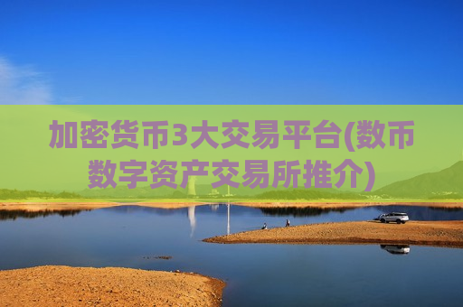 加密货币3大交易平台(数币数字资产交易所推介)