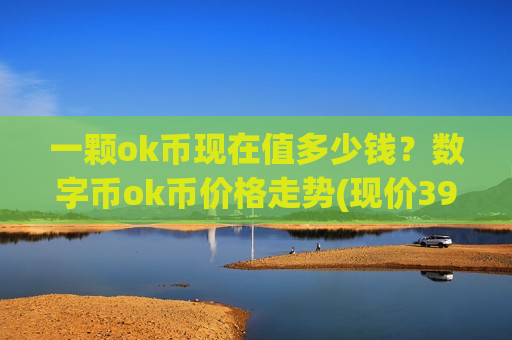 一颗ok币现在值多少钱？数字币ok币价格走势(现价390.833元)