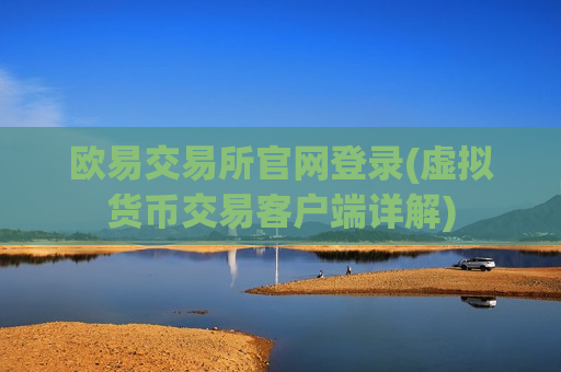 欧易交易所官网登录(虚拟货币交易客户端详解)