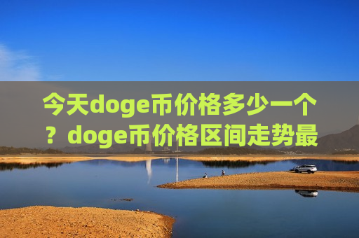 今天doge币价格多少一个？doge币价格区间走势最新(现价2.9063元)