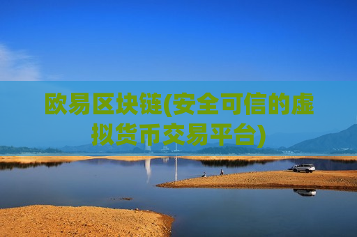 欧易区块链(安全可信的虚拟货币交易平台)