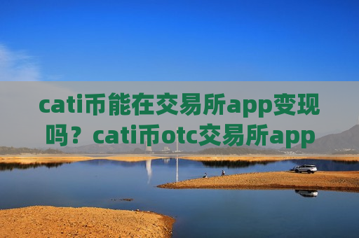 cati币能在交易所app变现吗？cati币otc交易所app下载