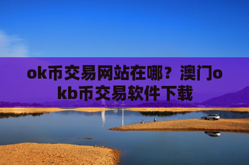 ok币交易网站在哪？澳门okb币交易软件下载