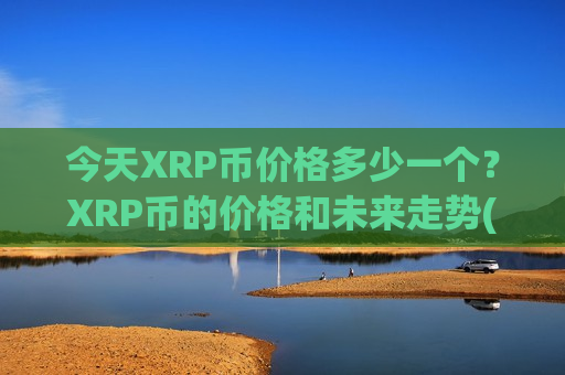 今天XRP币价格多少一个？XRP币的价格和未来走势(现价17.7529元)