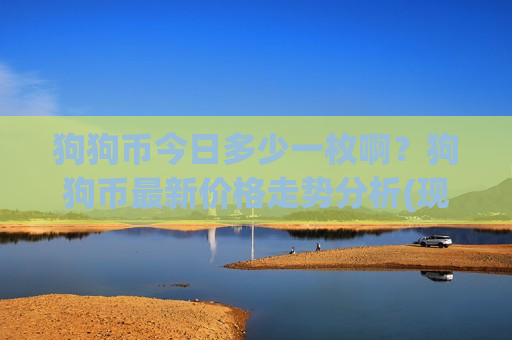 狗狗币今日多少一枚啊？狗狗币最新价格走势分析(现价2.9105元)