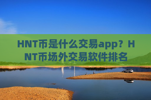 HNT币是什么交易app？HNT币场外交易软件排名