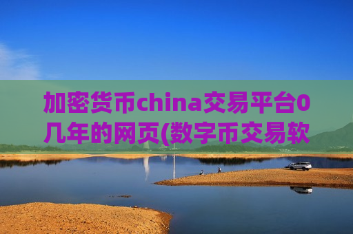 加密货币china交易平台0几年的网页(数字币交易软件知多少)