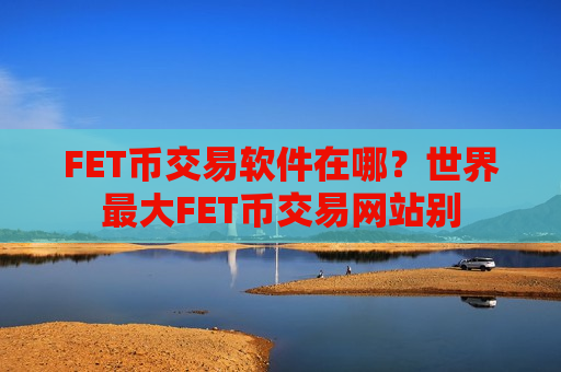 FET币交易软件在哪？世界最大FET币交易网站别