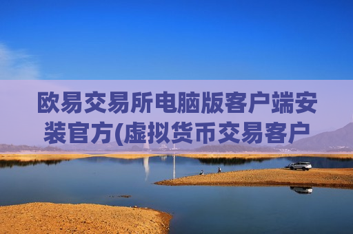 欧易交易所电脑版客户端安装官方(虚拟货币交易客户端对比分析)