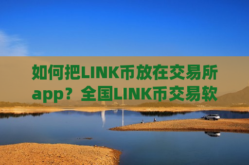 如何把LINK币放在交易所app？全国LINK币交易软件平台