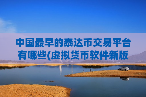 中国最早的泰达币交易平台有哪些(虚拟货币软件新版本更新内容)-第1张图片-币圈网 中国最早的泰达币交易平台有哪些(虚拟货币软件新版本更新内容)-第1张图片-币圈网