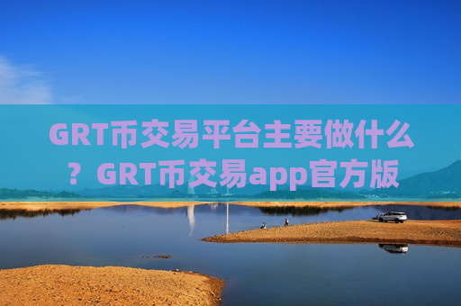 GRT币交易平台主要做什么?GRT币交易app官方版-第1张图片-币圈网 GRT币交易平台主要做什么?GRT币交易app官方版-第1张图片-币圈网