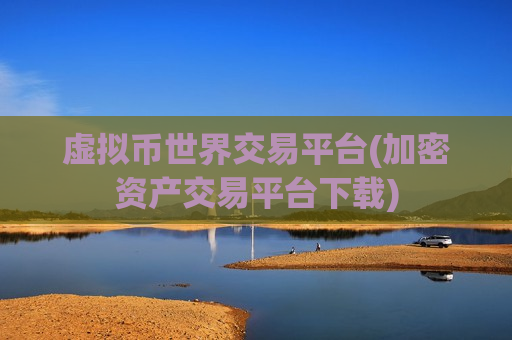 虚拟币世界交易平台(加密资产交易平台下载)-第1张图片-币圈网 虚拟币世界交易平台(加密资产交易平台下载)-第1张图片-币圈网