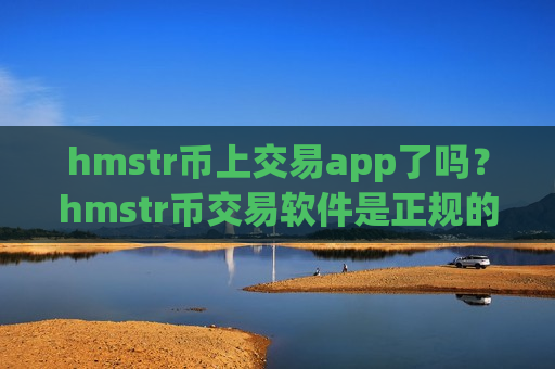 hmstr币上交易app了吗?hmstr币交易软件是正规的么-第1张图片-币圈网 hmstr币上交易app了吗?hmstr币交易软件是正规的么-第1张图片-币圈网