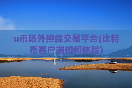 u币场外担保交易平台(比特币客户端如何体验)-第1张图片-币圈网 u币场外担保交易平台(比特币客户端如何体验)-第1张图片-币圈网