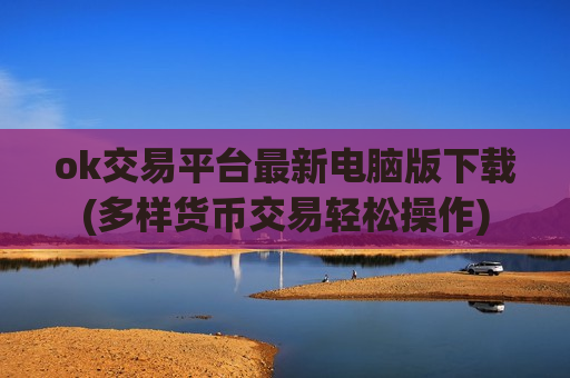 ok交易平台最新电脑版下载(多样货币交易轻松操作)-第1张图片-币圈网 ok交易平台最新电脑版下载(多样货币交易轻松操作)-第1张图片-币圈网