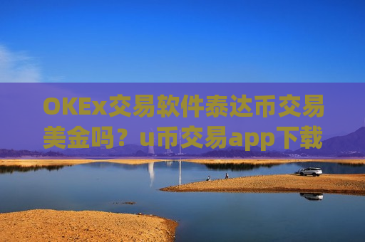 OKEx交易软件泰达币交易美金吗?u币交易app下载app怎么下载-第1张图片-币圈网 OKEx交易软件泰达币交易美金吗?u币交易app下载app怎么下载-第1张图片-币圈网