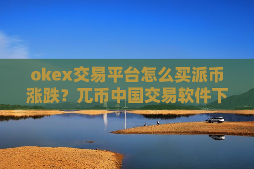 okex交易平台怎么买派币涨跌?兀币中国交易软件下载里面的币怎么办-第1张图片-币圈网 okex交易平台怎么买派币涨跌?兀币中国交易软件下载里面的币怎么办-第1张图片-币圈网