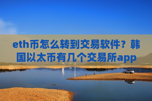 eth币怎么转到交易软件?韩国以太币有几个交易所app下载-第1张图片-币圈网 eth币怎么转到交易软件?韩国以太币有几个交易所app下载-第1张图片-币圈网