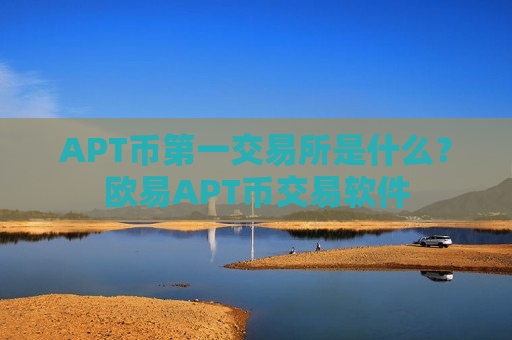 APT币第一交易所是什么?欧易APT币交易软件-第1张图片-币圈网 APT币第一交易所是什么?欧易APT币交易软件-第1张图片-币圈网