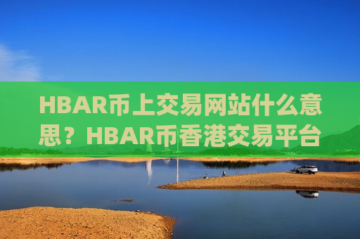 HBAR币上交易网站什么意思?HBAR币香港交易平台app网站-第1张图片-币圈网 HBAR币上交易网站什么意思?HBAR币香港交易平台app网站-第1张图片-币圈网