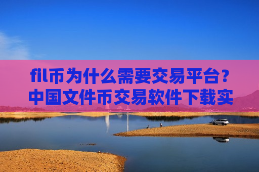 fil币为什么需要交易平台?中国文件币交易软件下载实名制-第1张图片-币圈网 fil币为什么需要交易平台?中国文件币交易软件下载实名制-第1张图片-币圈网