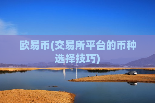 欧易币(交易所平台的币种选择技巧)-第1张图片-币圈网 欧易币(交易所平台的币种选择技巧)-第1张图片-币圈网