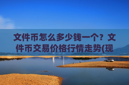 文件币怎么多少钱一个?文件币交易价格行情走势(现价56.7463元)-第1张图片-币圈网 文件币怎么多少钱一个?文件币交易价格行情走势(现价56.7463元)-第1张图片-币圈网