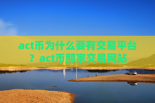 act币为什么要有交易平台?act币那家交易网站-第1张图片-币圈网 act币为什么要有交易平台?act币那家交易网站-第1张图片-币圈网
