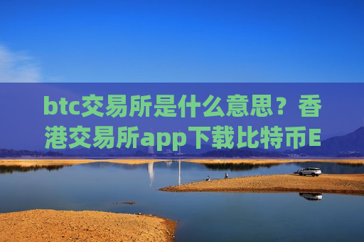 btc交易所是什么意思?香港交易所app下载比特币ETF-第1张图片-币圈网 btc交易所是什么意思?香港交易所app下载比特币ETF-第1张图片-币圈网