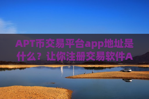 APT币交易平台app地址是什么?让你注册交易软件APT币-第1张图片-币圈网 APT币交易平台app地址是什么?让你注册交易软件APT币-第1张图片-币圈网
