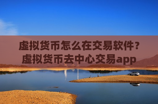 虚拟货币怎么在交易软件？虚拟货币去中心交易app-第1张图片-币圈网