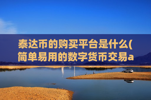 泰达币的购买平台是什么(简单易用的数字货币交易app)-第1张图片-币圈网 泰达币的购买平台是什么(简单易用的数字货币交易app)-第1张图片-币圈网