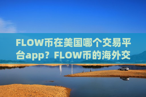 FLOW币在美国哪个交易平台app?FLOW币的海外交易软件-第1张图片-币圈网 FLOW币在美国哪个交易平台app?FLOW币的海外交易软件-第1张图片-币圈网